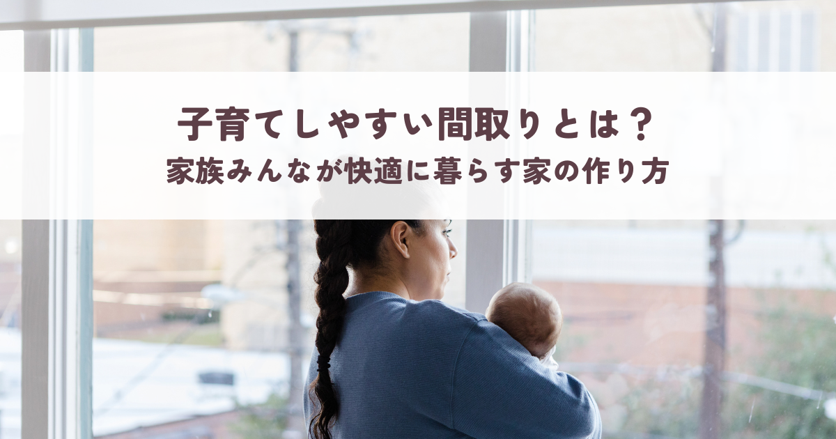 子育てしやすい間取りとは？家族みんなが快適に暮らす家の作り方.png