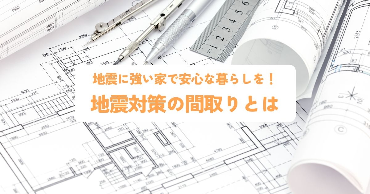 地震に強い家で安心な暮らしを手に入れる！地震対策の間取りとは？.jpg