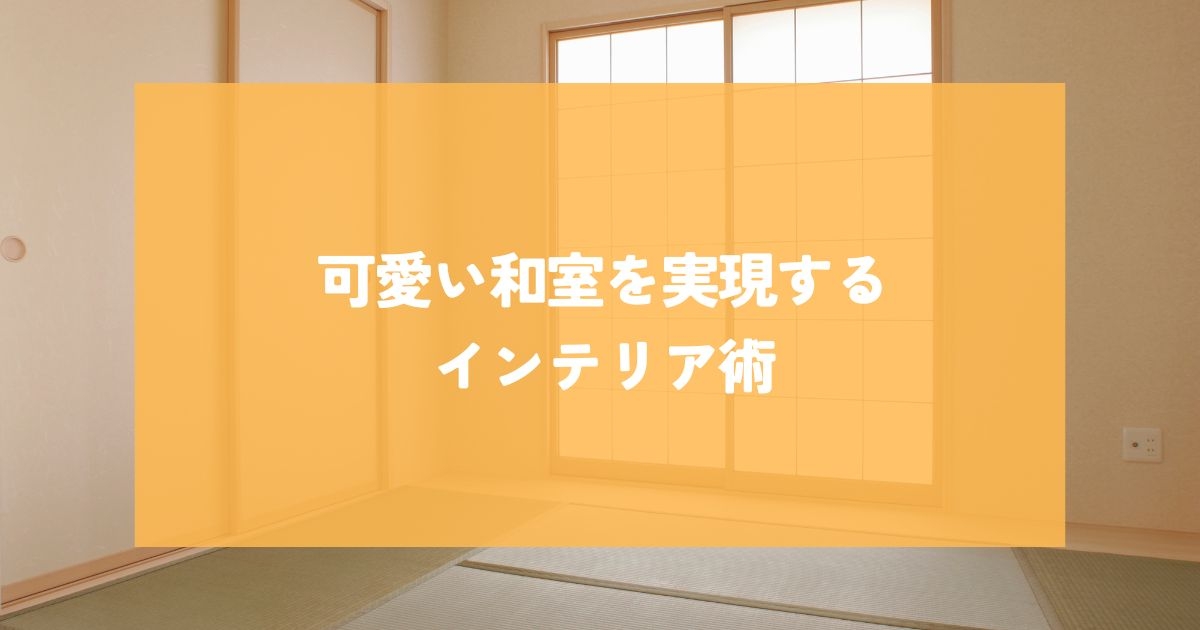 可愛い和室を実現するインテリア術とは？雰囲気作りに役立つアイデア.jpg