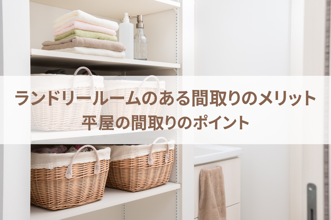 ランドリールームのある間取りのメリットとは？平屋の間取りのポイントも解説！.png